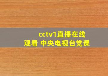 cctv1直播在线观看 中央电视台党课